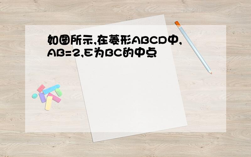 如图所示,在菱形ABCD中,AB=2,E为BC的中点