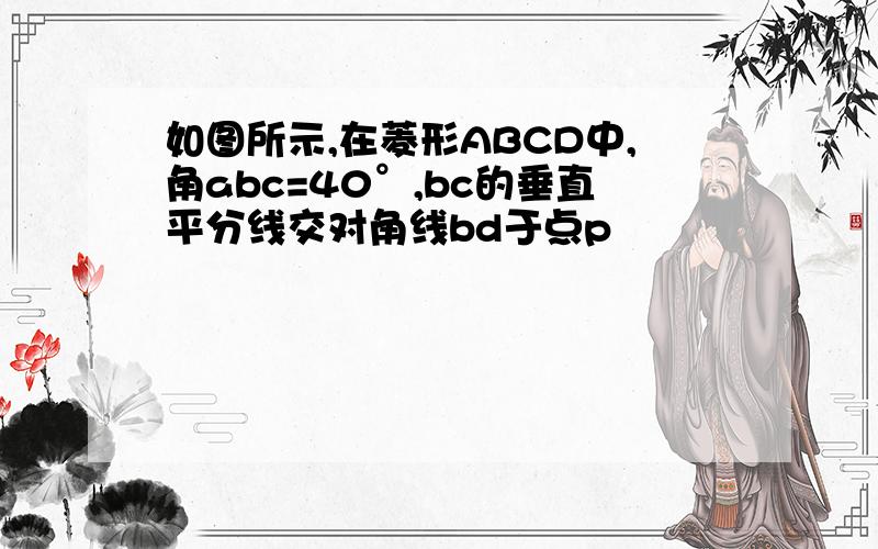 如图所示,在菱形ABCD中,角abc=40°,bc的垂直平分线交对角线bd于点p