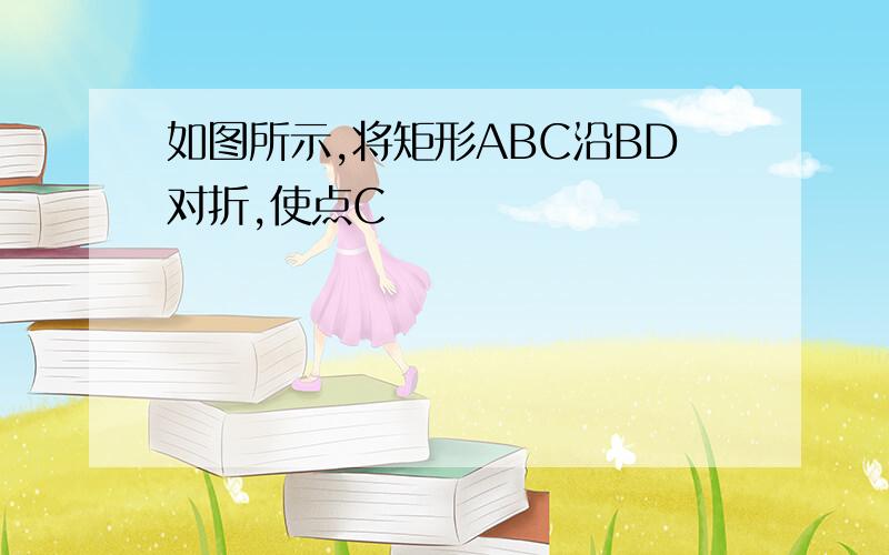 如图所示,将矩形ABC沿BD对折,使点C