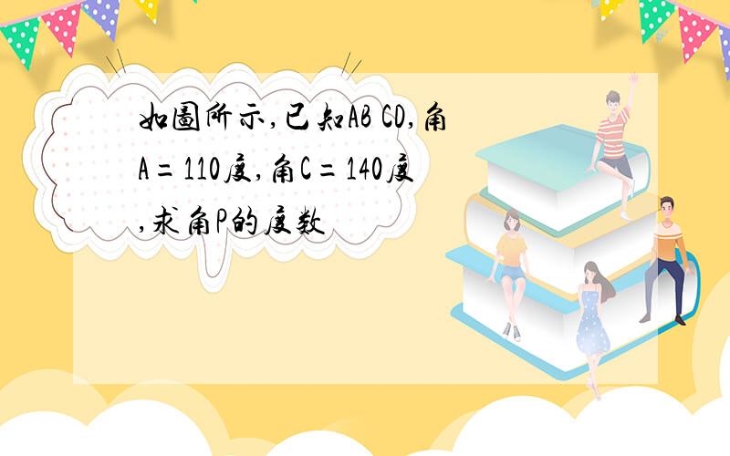 如图所示,已知AB CD,角A=110度,角C=140度,求角P的度数