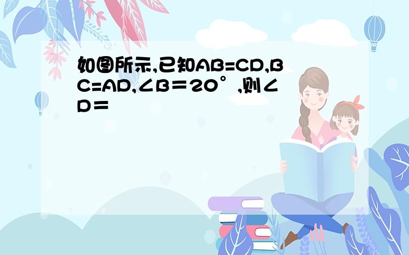 如图所示,已知AB=CD,BC=AD,∠B＝20°,则∠D＝