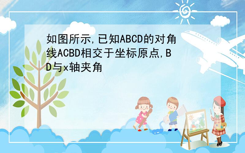 如图所示,已知ABCD的对角线ACBD相交于坐标原点,BD与x轴夹角