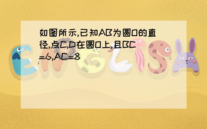 如图所示,已知AB为圆O的直径,点C,D在圆O上,且BC=6,AC=8