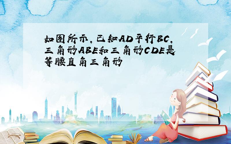 如图所示,已知AD平行BC,三角形ABE和三角形CDE是等腰直角三角形