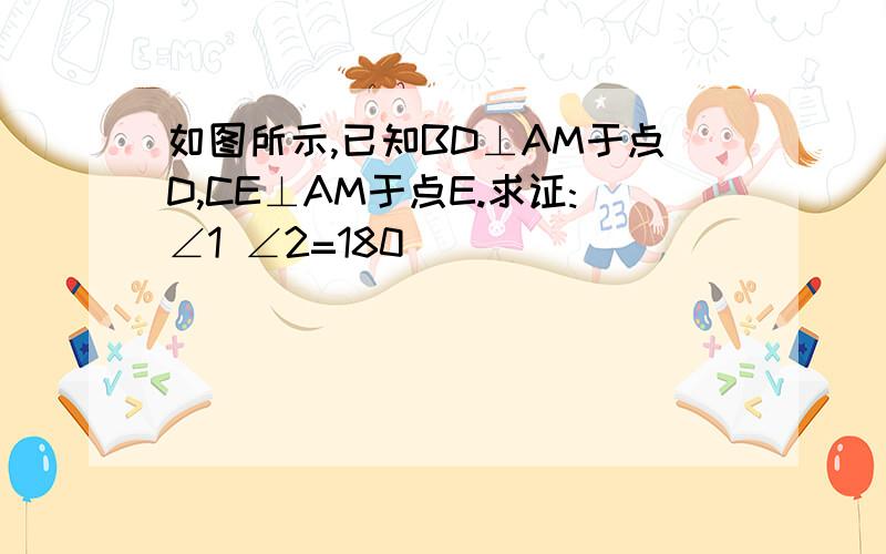 如图所示,已知BD⊥AM于点D,CE⊥AM于点E.求证:∠1 ∠2=180