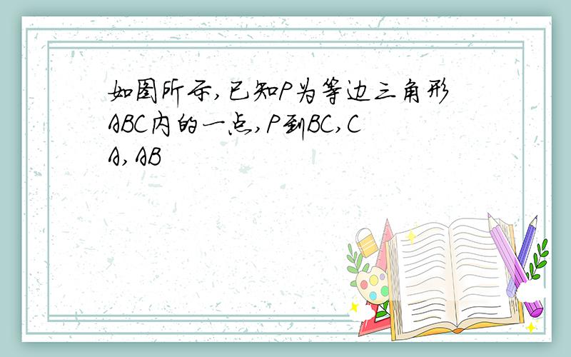 如图所示,已知P为等边三角形ABC内的一点,P到BC,CA,AB