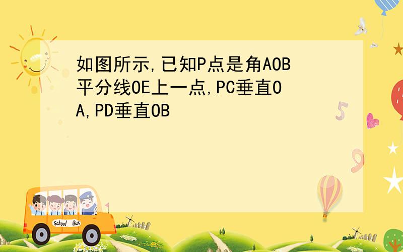 如图所示,已知P点是角AOB平分线OE上一点,PC垂直OA,PD垂直OB