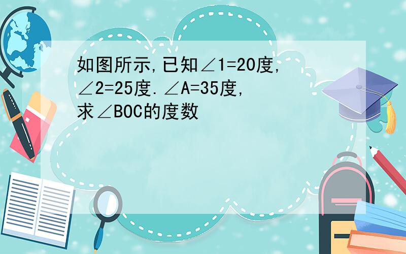 如图所示,已知∠1=20度,∠2=25度.∠A=35度,求∠BOC的度数