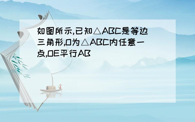 如图所示,已知△ABC是等边三角形,O为△ABC内任意一点,OE平行AB