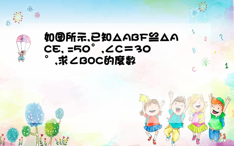 如图所示,已知△ABF≌△ACE, =50°,∠C＝30°,求∠BOC的度数