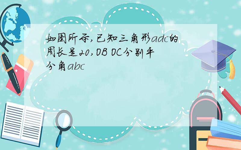 如图所示,已知三角形adc的周长是20,OB OC分别平分角abc