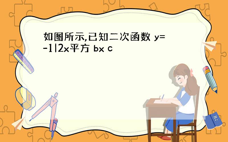 如图所示,已知二次函数 y=-1|2x平方 bx c