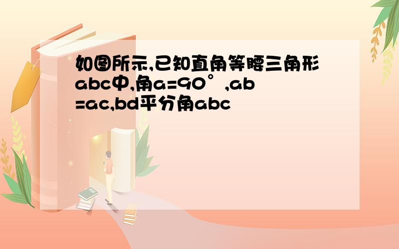 如图所示,已知直角等腰三角形abc中,角a=90°,ab=ac,bd平分角abc