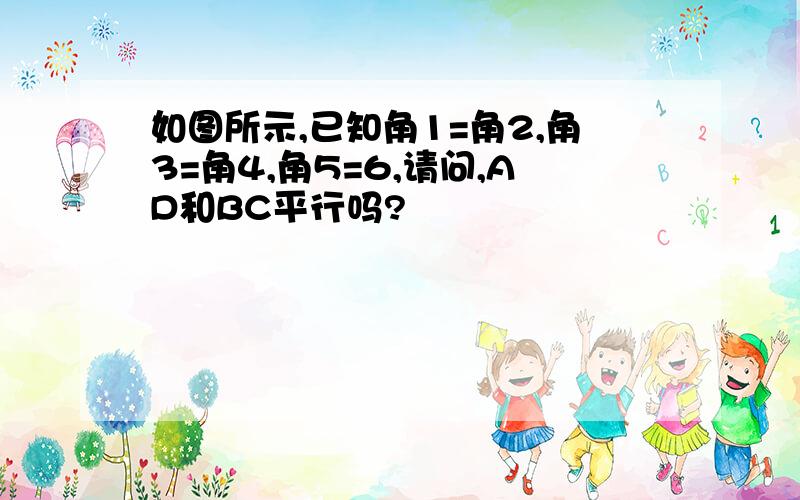 如图所示,已知角1=角2,角3=角4,角5=6,请问,AD和BC平行吗?