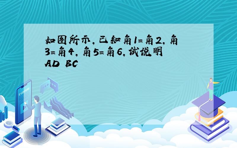 如图所示,已知角1=角2,角3=角4,角5=角6,试说明AD BC