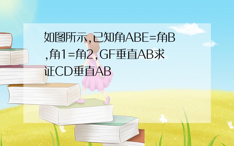 如图所示,已知角ABE=角B,角1=角2,GF垂直AB求证CD垂直AB