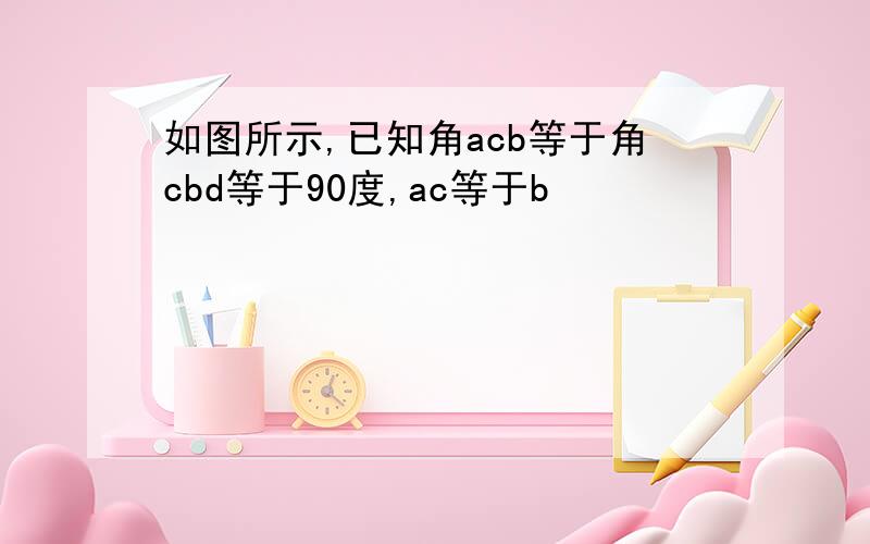 如图所示,已知角acb等于角cbd等于90度,ac等于b