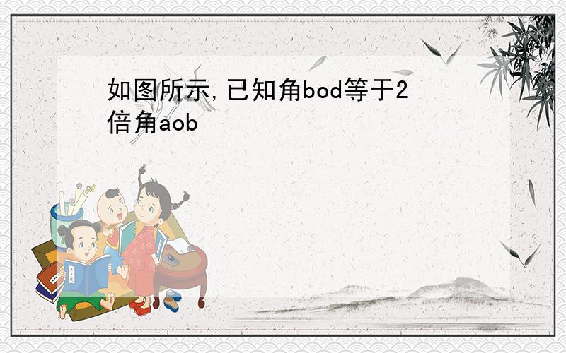 如图所示,已知角bod等于2倍角aob