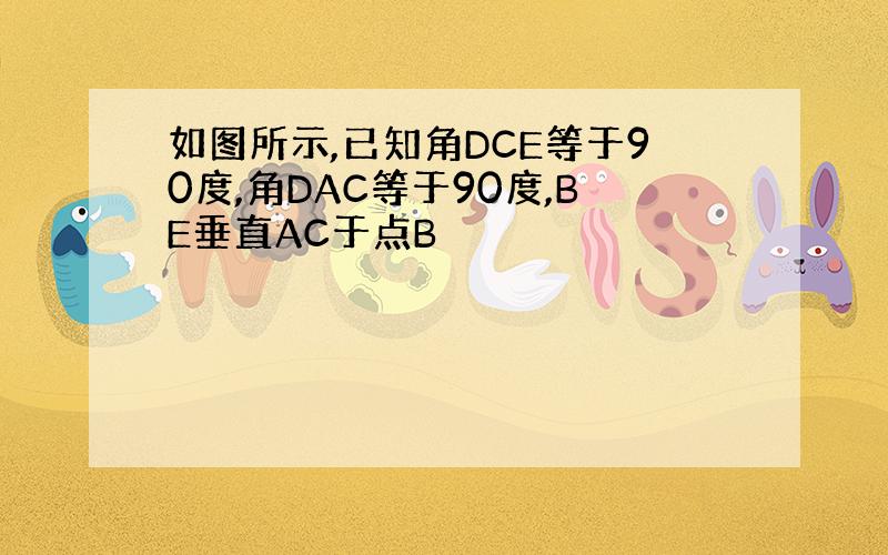 如图所示,已知角DCE等于90度,角DAC等于90度,BE垂直AC于点B