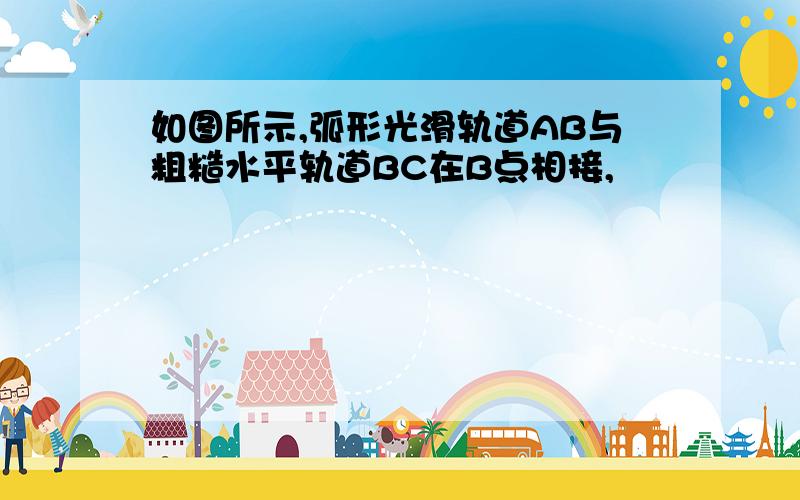 如图所示,弧形光滑轨道AB与粗糙水平轨道BC在B点相接,