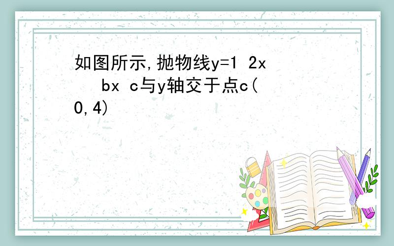 如图所示,抛物线y=1 2x² bx c与y轴交于点c(0,4)