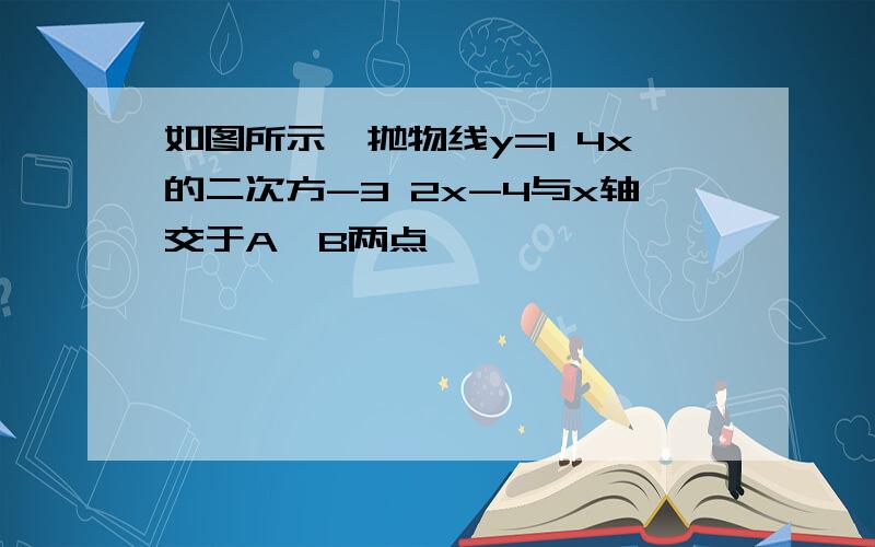 如图所示,抛物线y=1 4x的二次方-3 2x-4与x轴交于A,B两点