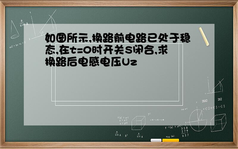 如图所示,换路前电路已处于稳态,在t=0时开关S闭合,求换路后电感电压Uz