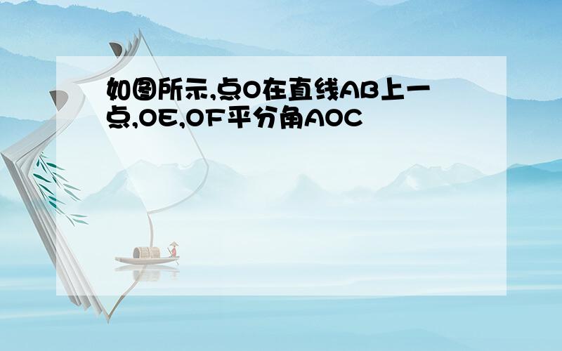 如图所示,点O在直线AB上一点,OE,OF平分角AOC