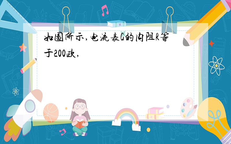 如图所示,电流表G的内阻R等于200欧,