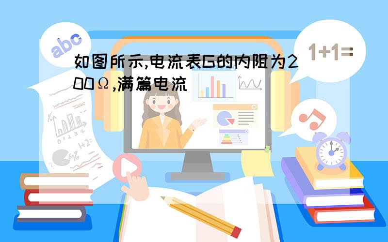 如图所示,电流表G的内阻为200Ω,满篇电流