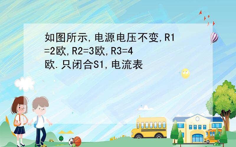 如图所示,电源电压不变,R1=2欧,R2=3欧,R3=4欧.只闭合S1,电流表