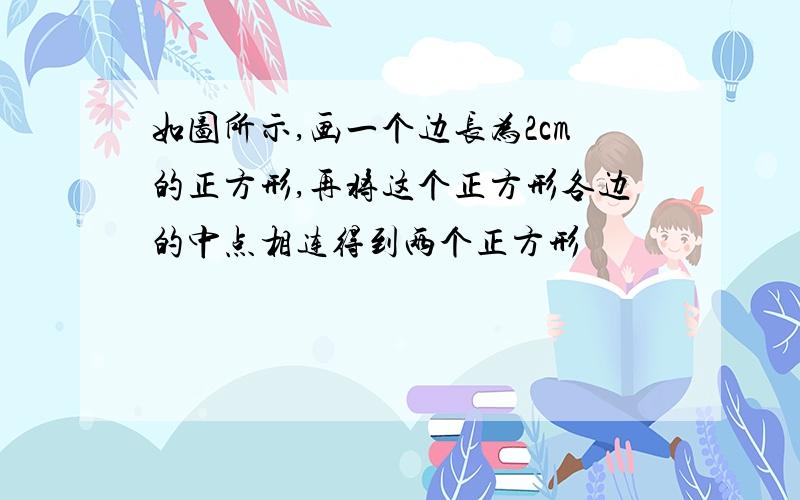 如图所示,画一个边长为2cm的正方形,再将这个正方形各边的中点相连得到两个正方形