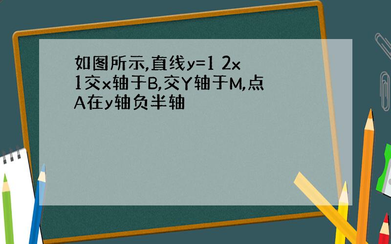 如图所示,直线y=1 2x 1交x轴于B,交Y轴于M,点A在y轴负半轴