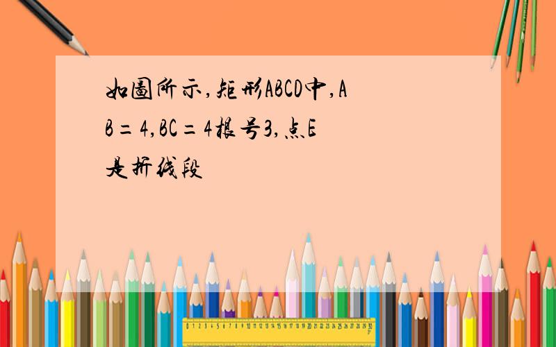 如图所示,矩形ABCD中,AB=4,BC=4根号3,点E是折线段