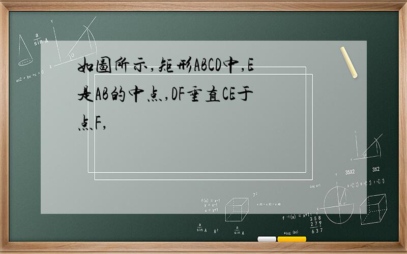 如图所示,矩形ABCD中,E是AB的中点,DF垂直CE于点F,