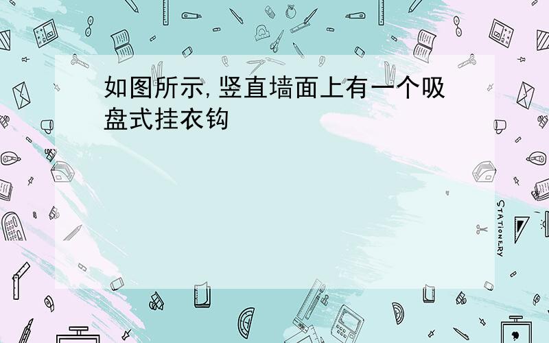 如图所示,竖直墙面上有一个吸盘式挂衣钩