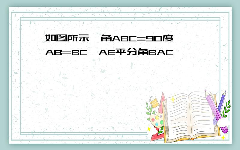 如图所示,角ABC=90度,AB=BC,AE平分角BAC