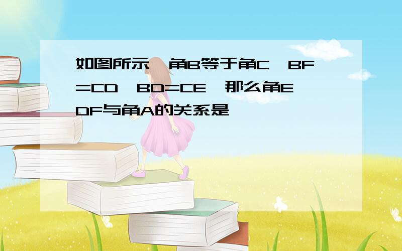 如图所示,角B等于角C,BF=CD,BD=CE,那么角EDF与角A的关系是