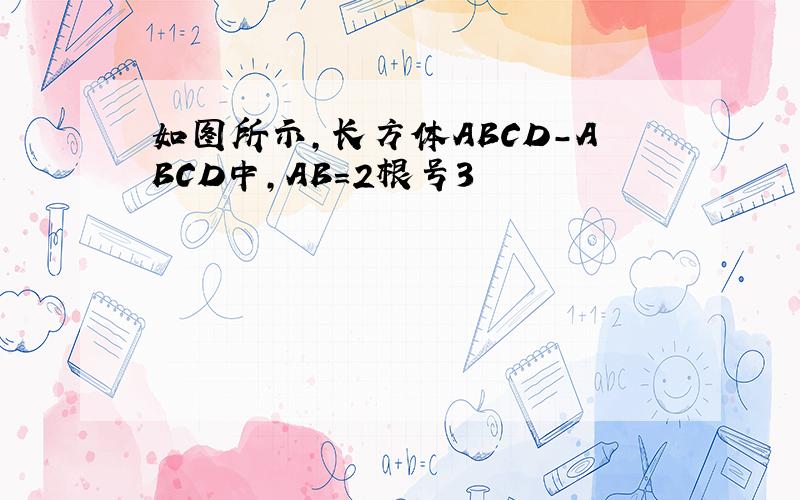 如图所示,长方体ABCD-ABCD中,AB=2根号3