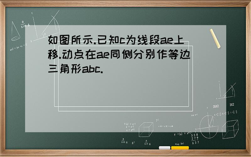 如图所示.已知c为线段ae上移.动点在ae同侧分别作等边三角形abc.