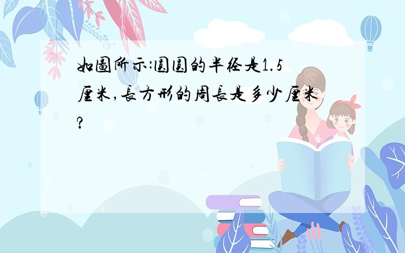 如图所示:圆圆的半径是1.5厘米,长方形的周长是多少厘米?