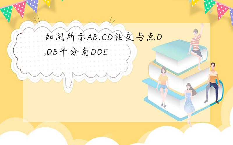 如图所示AB.CD相交与点O,OB平分角DOE