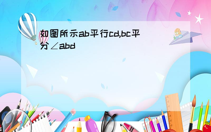 如图所示ab平行cd,bc平分∠abd