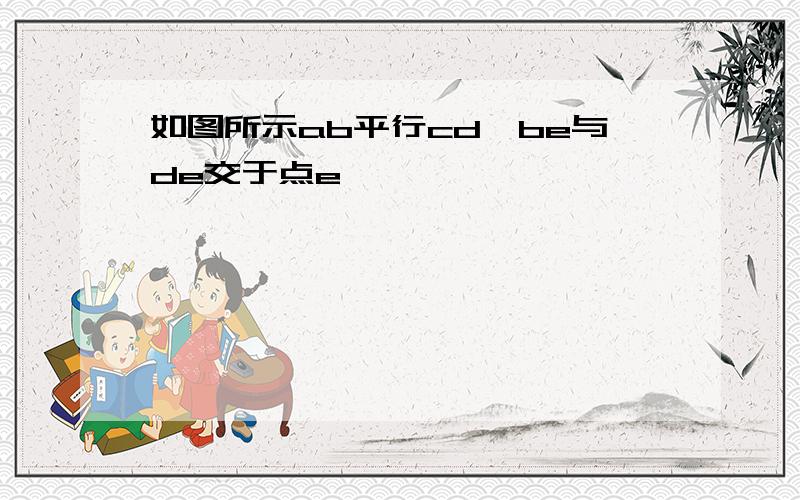 如图所示ab平行cd,be与de交于点e