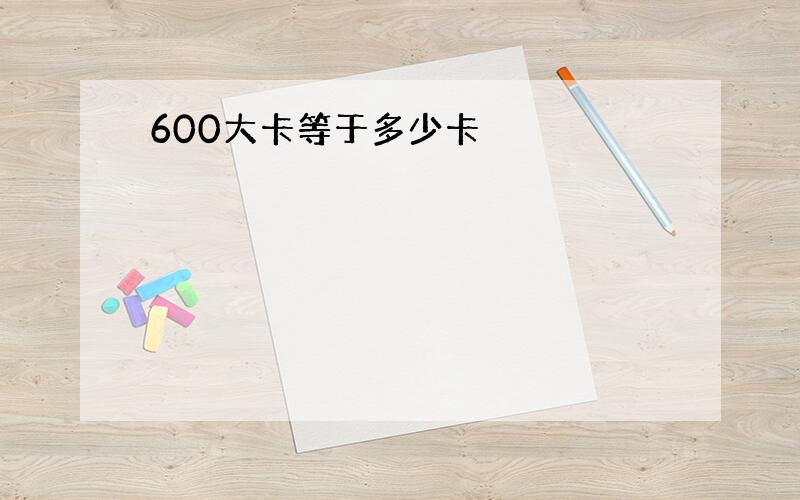 600大卡等于多少卡