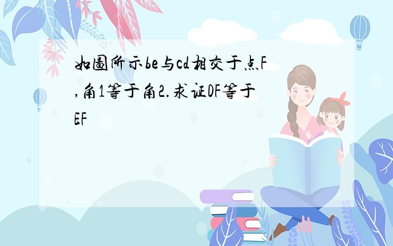 如图所示be与cd相交于点F,角1等于角2.求证DF等于EF