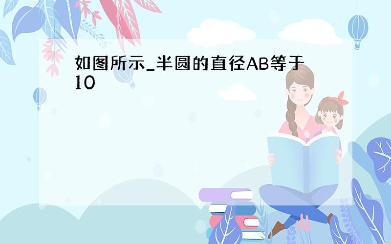 如图所示_半圆的直径AB等于10