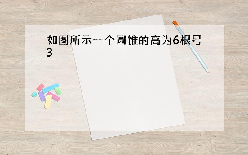 如图所示一个圆锥的高为6根号3