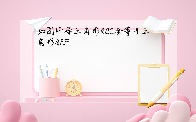 如图所示三角形ABC全等于三角形AEF