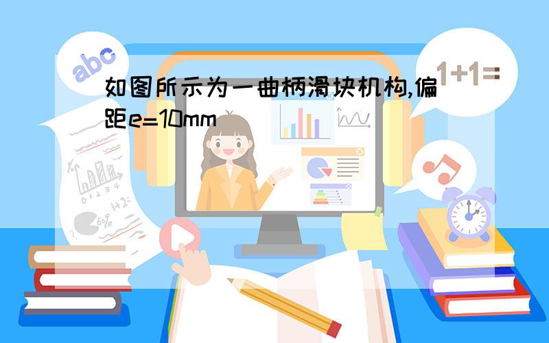 如图所示为一曲柄滑块机构,偏距e=10mm